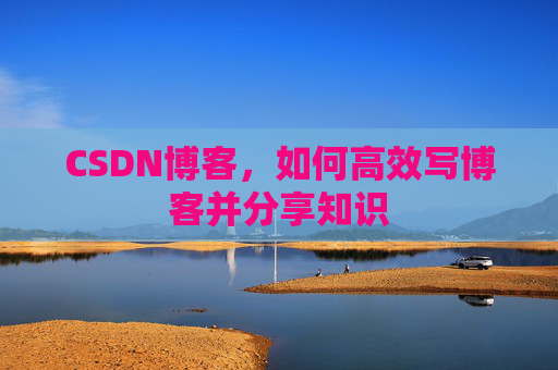 CSDN博客，如何高效写博客并分享知识