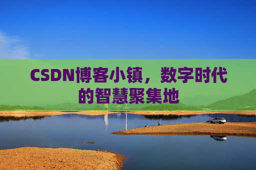 CSDN博客小镇，数字时代的智慧聚集地